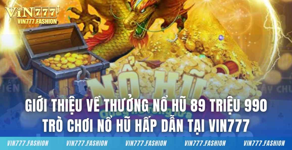 Giới thiệu thưởng nổ hũ 89 triệu 990